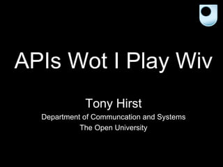 APIs Wot I Play Wiv Tony Hirst Department of Communcation and Systems The Open University 