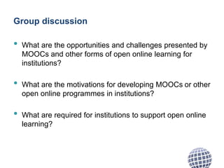 Group discussion
• What are the opportunities and challenges presented by
MOOCs and other forms of open online learning fo...