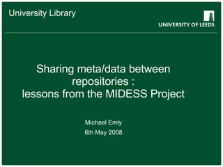 Sharing meta/data between repositories : lessons from the MIDESS Project Michael Emly 6th May 2008 University Library 