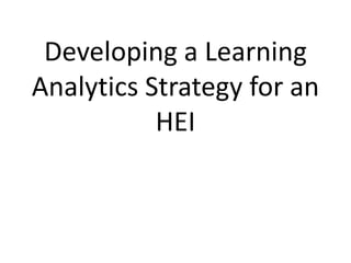 Developing a Learning
Analytics Strategy for an
HEI
 