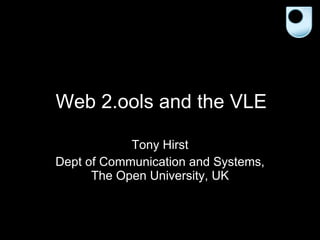 Web 2.ools and the VLE Tony Hirst Dept of Communication and Systems, The Open University, UK 
