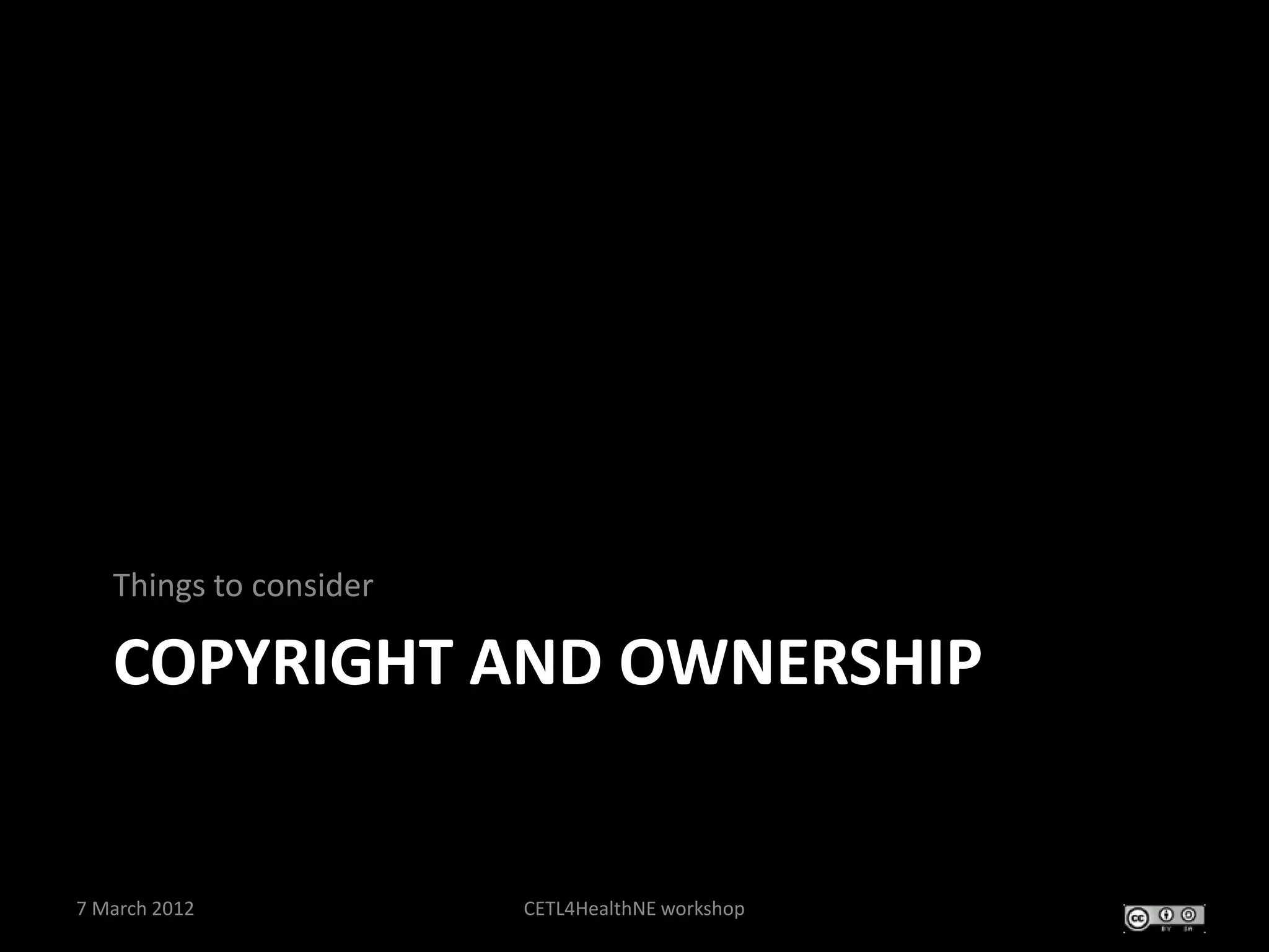 Things to consider

   COPYRIGHT AND OWNERSHIP


7 March 2012            CETL4HealthNE workshop
 