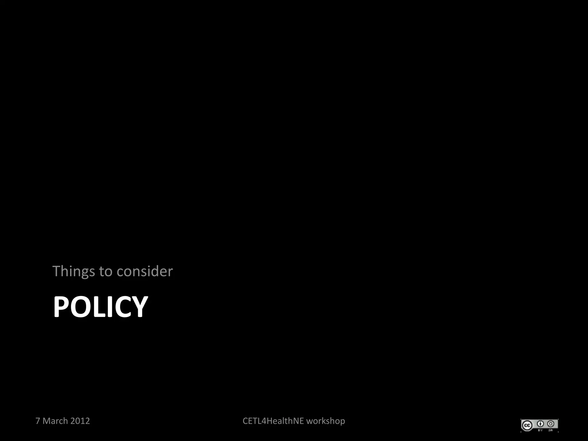 Things to consider

   POLICY


7 March 2012            CETL4HealthNE workshop
 