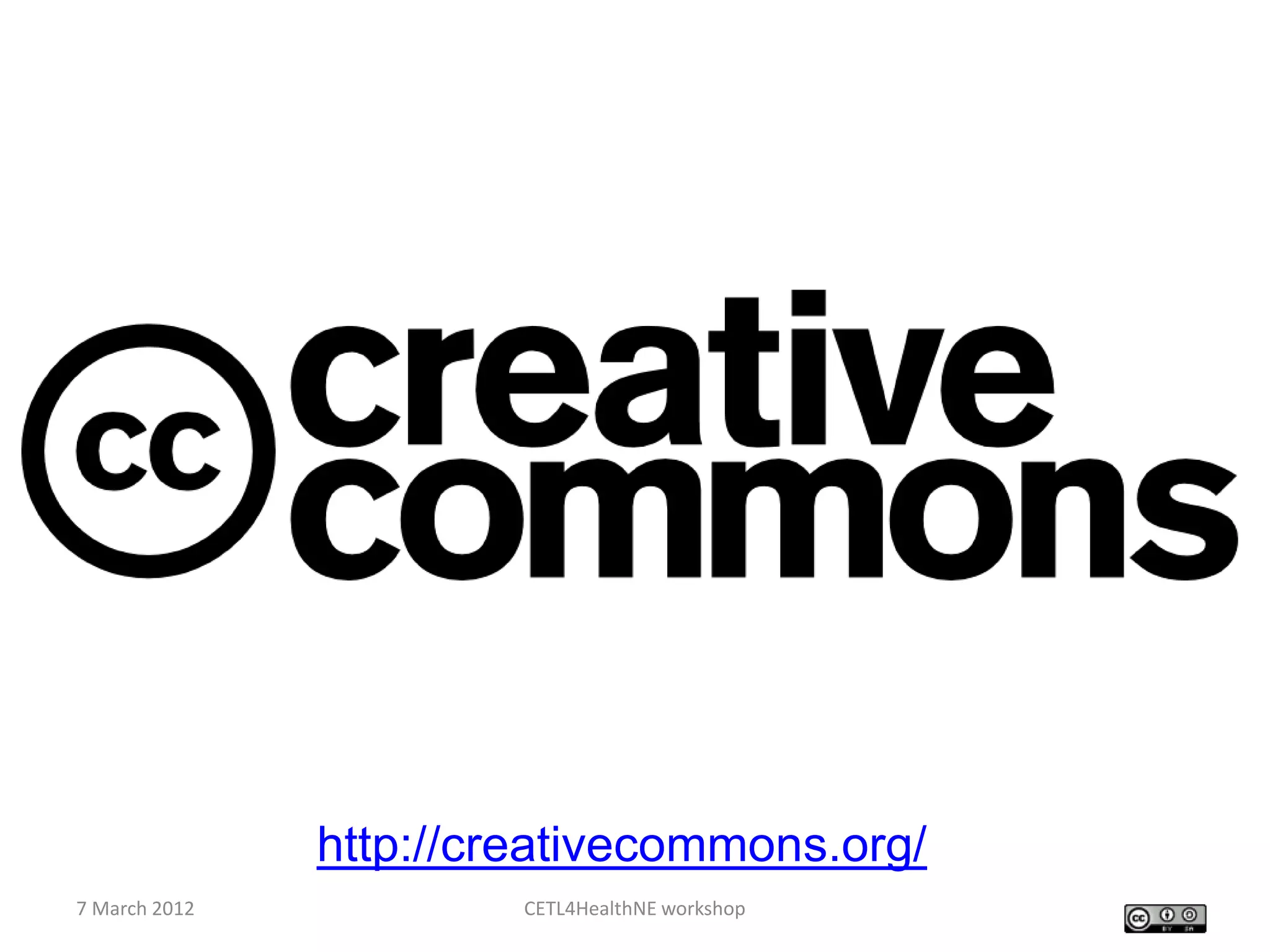 http://creativecommons.org/
7 March 2012            CETL4HealthNE workshop
 