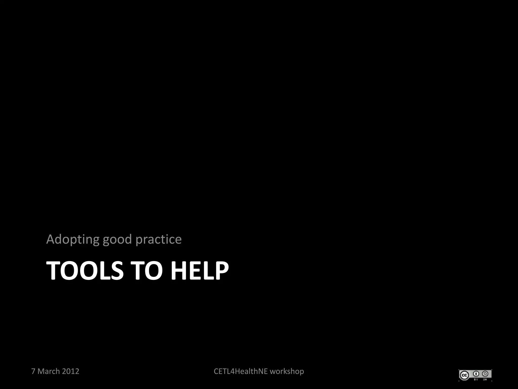 Adopting good practice

   TOOLS TO HELP


7 March 2012                CETL4HealthNE workshop
 