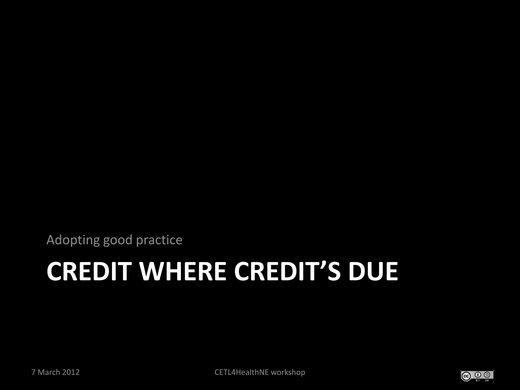 Adopting good practice

   CREDIT WHERE CREDIT’S DUE


7 March 2012                CETL4HealthNE workshop
 