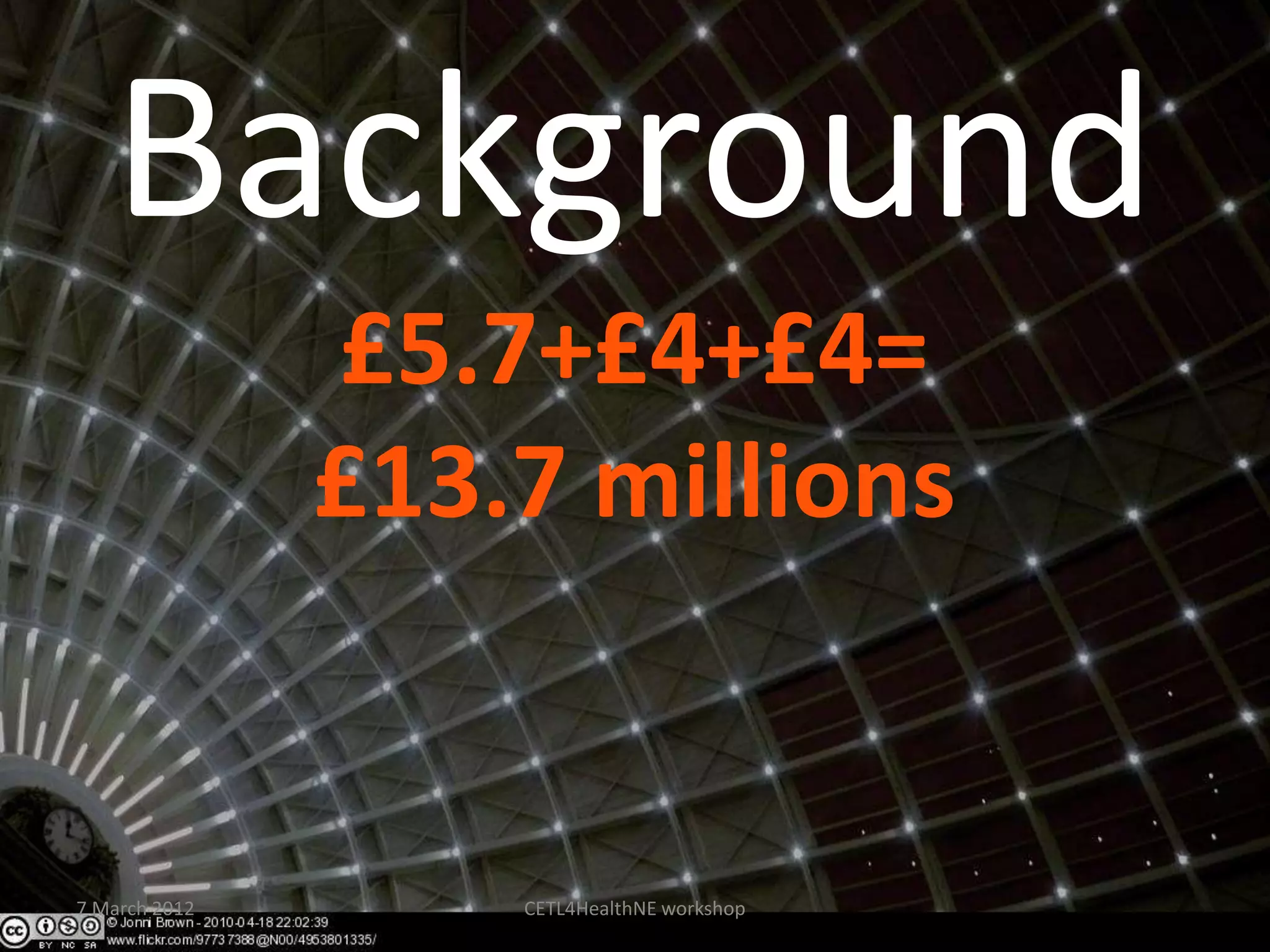 Background
               £5.7+£4+£4=
               £13.7 millions


7 March 2012       CETL4HealthNE workshop
 