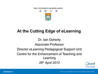 At the Cutting Edge of eLearning

               Dr. Iain Doherty
             Associate Professor
Director eLearning Pedagogical Support Unit
Centre for the Enhancement of Teaching and
                   Learning
                26th April 2012
 