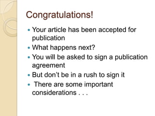 Congratulations!Your article has been accepted for publication What happens next?You will be asked to sign a publication agreementBut don’t be in a rush to sign it There are some important considerations . . .