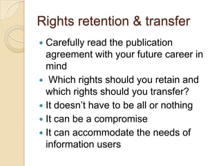 Rights retention & transferCarefully read the publication agreement with your future career in mind  Which rights should you retain and which rights should you transfer?  It doesn’t have to be all or nothing  It can be a compromiseIt can accommodate the needs of information users