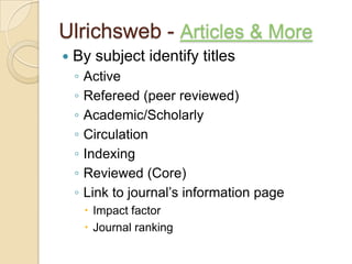 Ulrichsweb - Articles & More By subject identify titlesActiveRefereed (peer reviewed)Academic/Scholarly CirculationIndexingReviewed (Core)Link to journal’s information pageImpact factorJournal ranking
