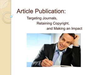 Article Publication:  	Targeting Journals,  		Retaining Copyright,  			and Making an Impact 