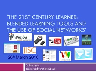 'THE 21ST CENTURY LEARNER: BLENDED LEARNING TOOLS AND THE USE OF SOCIAL NETWORKS’ Dr Bex Lewis [email_address] 26 th  March 2010 