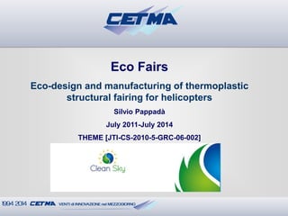 Eco Fairs Eco-design and manufacturing of thermoplastic structural fairing for helicopters Silvio Pappadà July 2011-July 2014 THEME [JTI-CS-2010-5-GRC-06-002]  