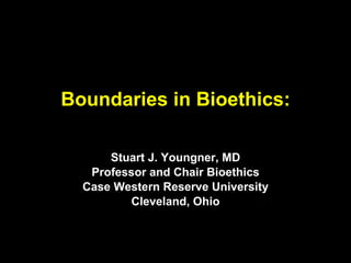 Boundaries in Bioethics: Stuart J. Youngner, MD Professor and Chair Bioethics Case Western Reserve University Cleveland, Ohio 