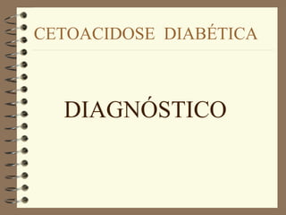 CETOACIDOSE DIABÉTICA
DIAGNÓSTICO
 