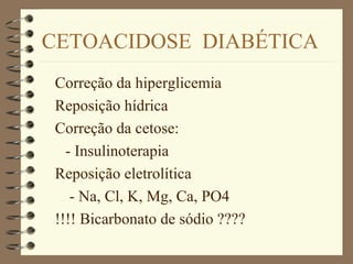 CETOACIDOSE DIABÉTICA
Correção da hiperglicemia
Reposição hídrica
Correção da cetose:
- Insulinoterapia
Reposição eletrolítica
- Na, Cl, K, Mg, Ca, PO4
!!!! Bicarbonato de sódio ????
 