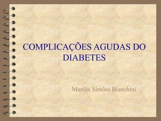 COMPLICAÇÕES AGUDAS DO
DIABETES
Marília Simões Bianchini
 