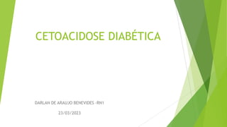 CETOACIDOSE DIABÉTICA
DARLAN DE ARAUJO BENEVIDES -RN1
23/03/2023
 
