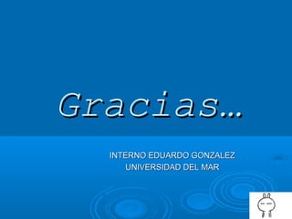 Gracias…Gracias…
INTERNO EDUARDO GONZALEZINTERNO EDUARDO GONZALEZ
UNIVERSIDAD DEL MARUNIVERSIDAD DEL MAR
 
