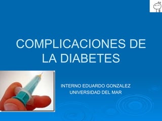 COMPLICACIONES DE LA DIABETES INTERNO EDUARDO GONZALEZ UNIVERSIDAD DEL MAR 