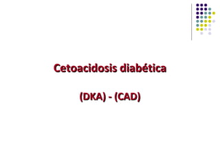 Cetoacidosis diabética

     (DKA) - (CAD)
 