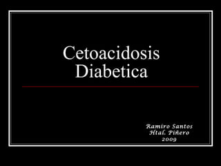 Cetoacidosis
 Diabetica

          Ramiro Santos
           Htal. Piñero
              2009
 