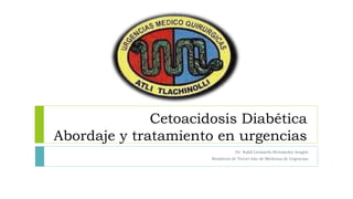 Cetoacidosis Diabética
Abordaje y tratamiento en urgencias
Dr. Kalid Leonardo Hernández Aragón
Residente de Tercer Año de Medicina de Urgencias
 