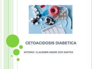 CETOACIDOSIS DIABETICA
INTERNO: CLAUDIMIR ANDRE DOS SANTOS
 