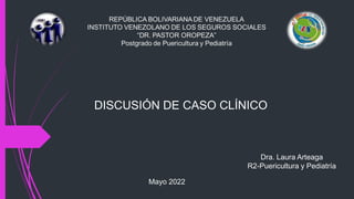 Dra. Laura Arteaga
R2-Puericultura y Pediatría
DISCUSIÓN DE CASO CLÍNICO
Mayo 2022
 