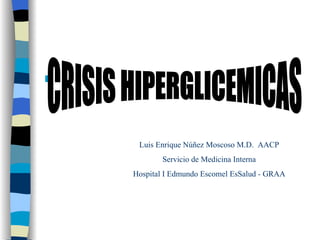 CRISIS HIPERGLICEMICAS Luis Enrique Núñez Moscoso M.D.  AACP Servicio de Medicina Interna Hospital I Edmundo Escomel EsSalud - GRAA 