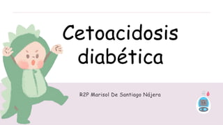 Cetoacidosis
diabética
R2P Marisol De Santiago Nájera
 