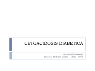 CETOACIDOSIS DIABETICA
Luis Quiñiñir Salvatici
Residente Medicina Interna - UFRO – 2011
 