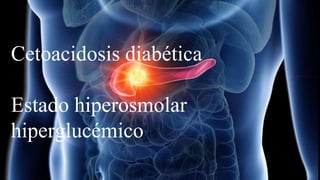 Cetoacidosis diabética
Estado hiperosmolar
hiperglucémico
 