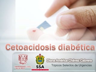 Diana América Chávez Cabrera Tópicos Selectos de Urgencias Cetoacidosis diabética 