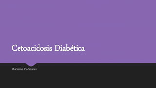 Cetoacidosis Diabética
Madeline Cañizares
 