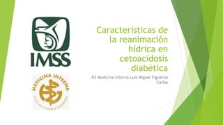 Características de
la reanimación
hídrica en
cetoacidosis
diabética
R2 Medicina Interna Luis Miguel Figueroa
Carlos
 