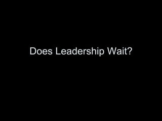 Does Leadership Wait? 