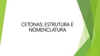 CETONAS: ESTRUTURA E
NOMENCLATURA