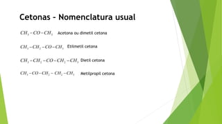 Cetonas – Nomenclatura usual
3 3CH CO CH Acetona ou dimetil cetona
3 2 3CH CH CO CH Etilmetil cetona
3 2 2 3CH CH CO CH CH Dietil cetona
3 2 2 3CH CO CH CH CH Metilpropil cetona