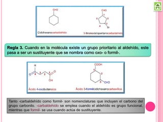 Regla 3. Cuando en la molécula existe un grupo prioritario al aldehído, este
pasa a ser un sustituyente que se nombra como oxo- o formil-.
 