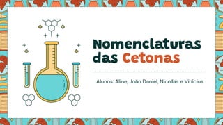 Nomenclaturas
das Cetonas
Alunos: Aline, João Daniel, Nicollas e Vinicius
 