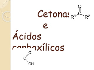Cetonas 
e 
Ácidos 
carboxílicos 
 