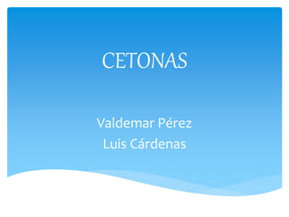 CETONAS
Valdemar Pérez
Luis Cárdenas
 
