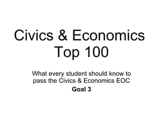 Civics & Economics  Top 100 What every student should know to pass the Civics & Economics EOC Goal 3 