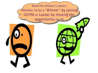 Now the Choice is yours:Whether to be a “Winner” by joining CETPA or Looser by missing the opportunity in Life
