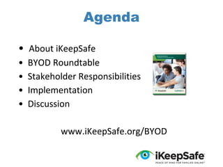 Agenda
• About iKeepSafe
•
•
•
•

BYOD Roundtable
Stakeholder Responsibilities
Implementation
Discussion
www.iKeepSafe.org/BYOD

 