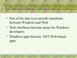 Web, Windows, WhateverWeb, Windows, Whatever
• Part of the idea is to smooth transitions
between Windows and Web
• Web interfaces become easier for Windows
developers
• Windows apps become .NET Web-based
apps
 