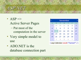 ASP.NETASP.NET
• ASP =>
Active Server Pages
– Put most of the
computation in the server
• Very simple model to
use
• ADO.NET is the
database connection part
 