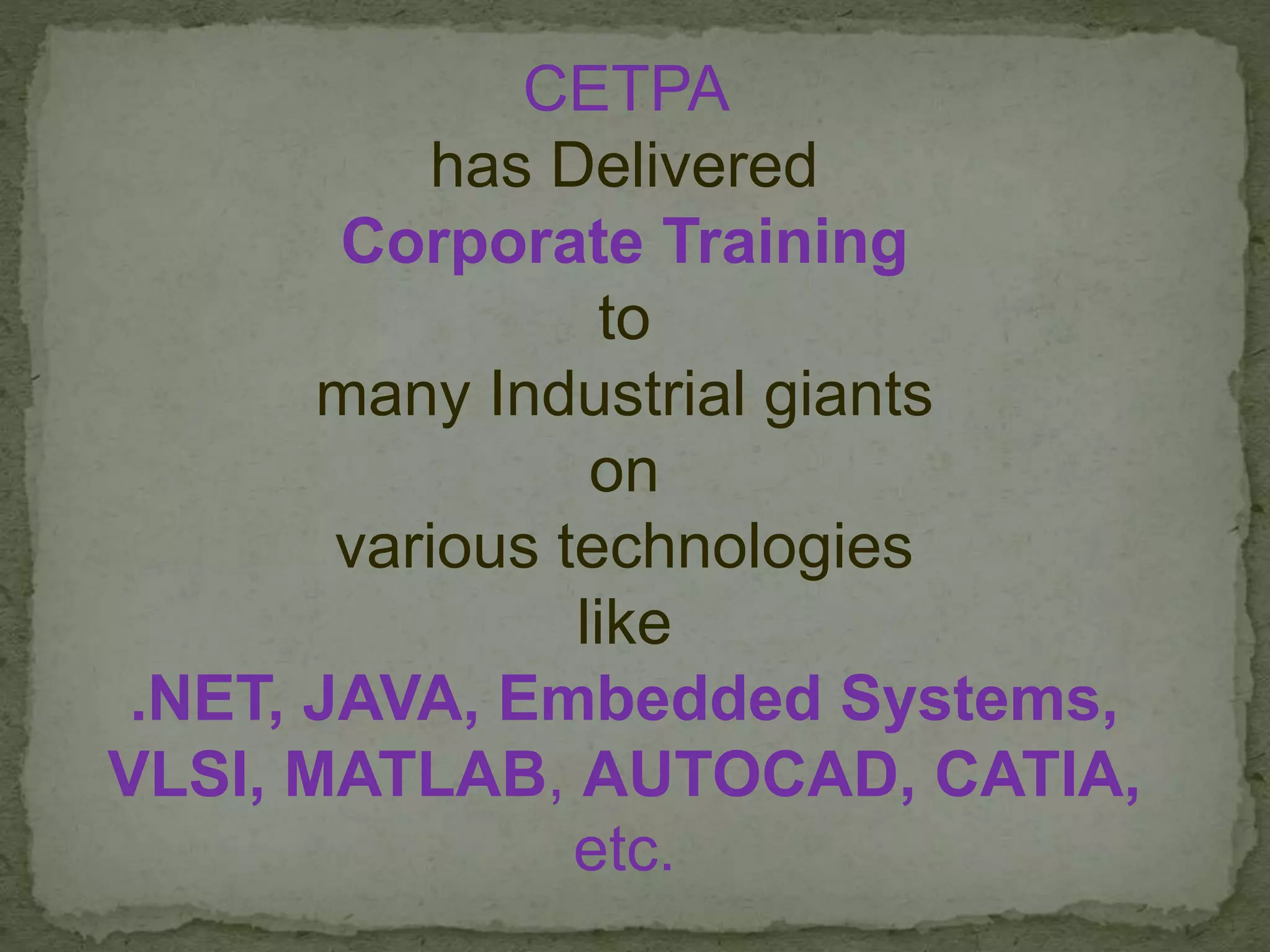 CETPA
has Delivered
Corporate Training
to
many Industrial giants
on
various technologies
like
.NET, JAVA, Embedded Systems,
VLSI, MATLAB, AUTOCAD, CATIA,
etc.
 